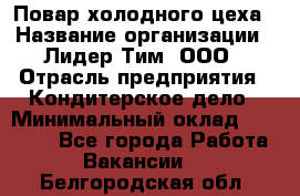 Повар холодного цеха › Название организации ­ Лидер Тим, ООО › Отрасль предприятия ­ Кондитерское дело › Минимальный оклад ­ 31 000 - Все города Работа » Вакансии   . Белгородская обл.